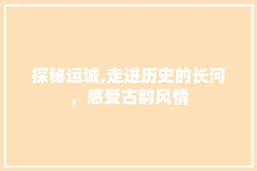 探秘运城,走进历史的长河，感受古韵风情