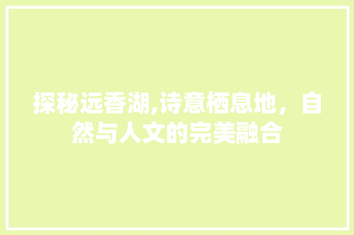 探秘远香湖,诗意栖息地，自然与人文的完美融合