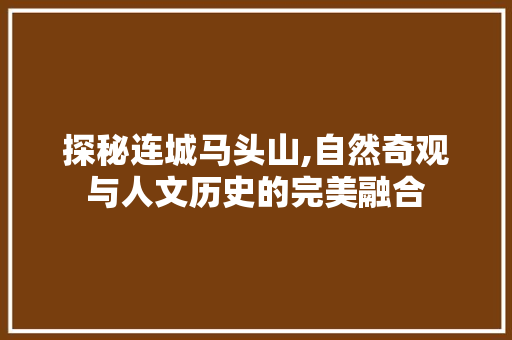 探秘连城马头山,自然奇观与人文历史的完美融合