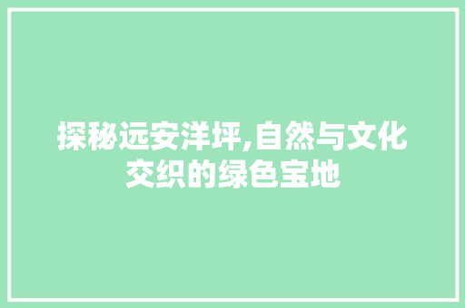 探秘远安洋坪,自然与文化交织的绿色宝地