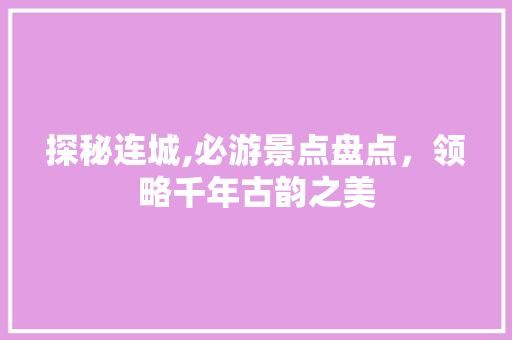 探秘连城,必游景点盘点，领略千年古韵之美  第1张