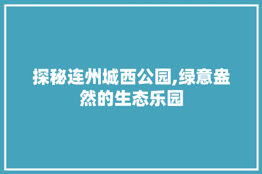 探秘连州城西公园,绿意盎然的生态乐园