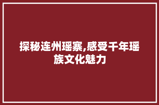 探秘连州瑶寨,感受千年瑶族文化魅力