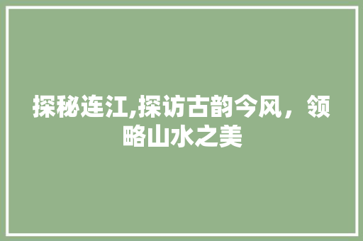 探秘连江,探访古韵今风，领略山水之美