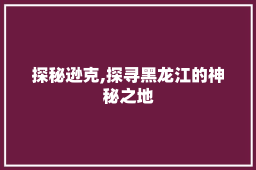 探秘逊克,探寻黑龙江的神秘之地