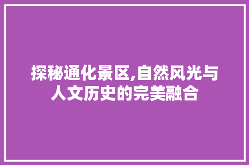 探秘通化景区,自然风光与人文历史的完美融合