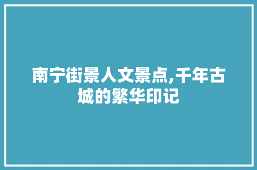 南宁街景人文景点,千年古城的繁华印记  第1张