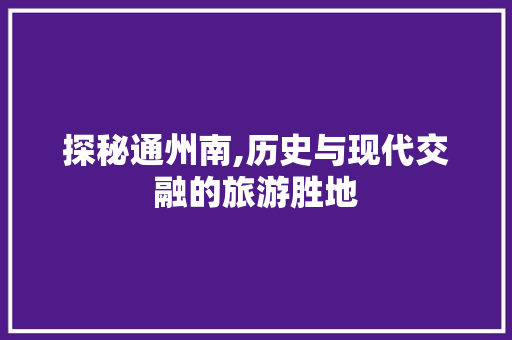 探秘通州南,历史与现代交融的旅游胜地  第1张