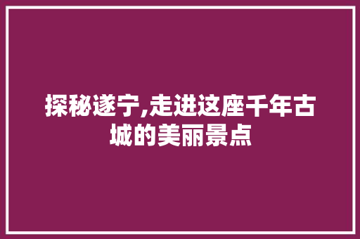 探秘遂宁,走进这座千年古城的美丽景点  第1张