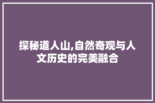 探秘道人山,自然奇观与人文历史的完美融合