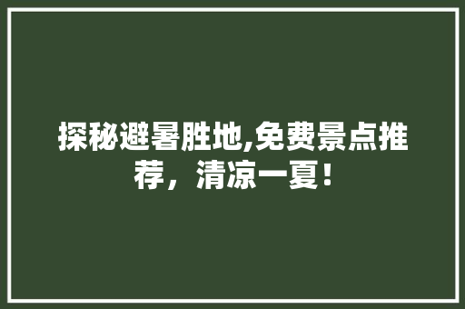 探秘避暑胜地,免费景点推荐，清凉一夏！  第1张