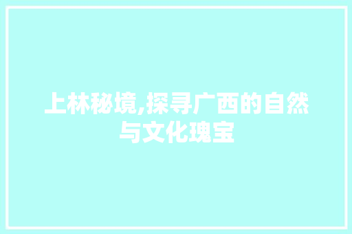 上林秘境,探寻广西的自然与文化瑰宝