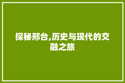 探秘邢台,历史与现代的交融之旅