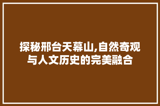 探秘邢台天幕山,自然奇观与人文历史的完美融合