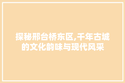 探秘邢台桥东区,千年古城的文化韵味与现代风采