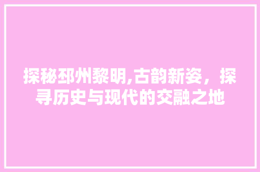 探秘邳州黎明,古韵新姿，探寻历史与现代的交融之地  第1张