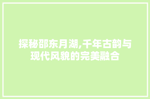 探秘邵东月湖,千年古韵与现代风貌的完美融合  第1张