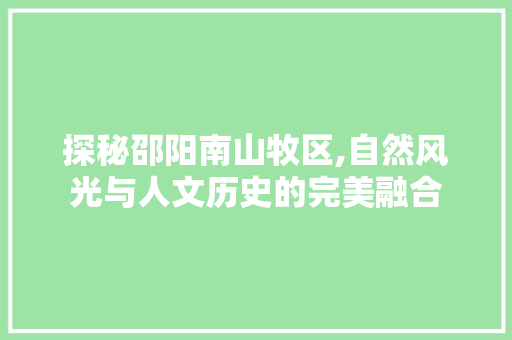 探秘邵阳南山牧区,自然风光与人文历史的完美融合  第1张