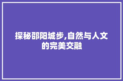 探秘邵阳城步,自然与人文的完美交融  第1张