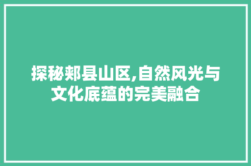 探秘郏县山区,自然风光与文化底蕴的完美融合