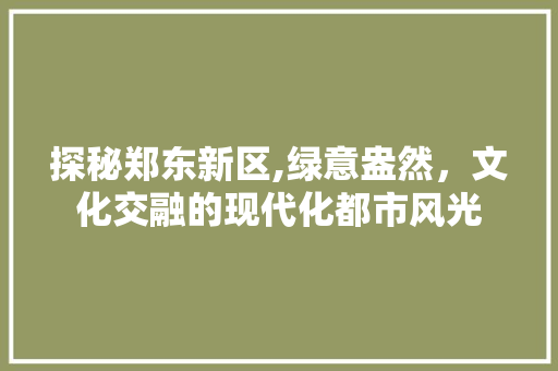 探秘郑东新区,绿意盎然，文化交融的现代化都市风光