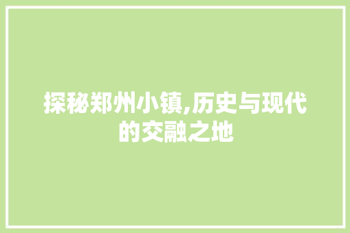 探秘郑州小镇,历史与现代的交融之地