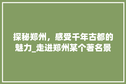 探秘郑州，感受千年古都的魅力_走进郑州某个著名景点  第1张