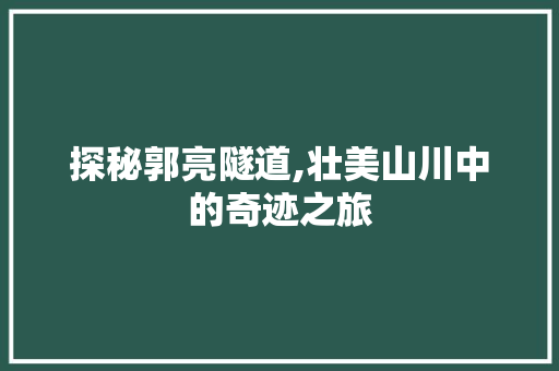 探秘郭亮隧道,壮美山川中的奇迹之旅