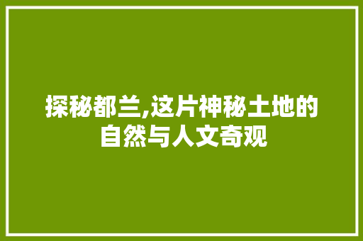 探秘都兰,这片神秘土地的自然与人文奇观