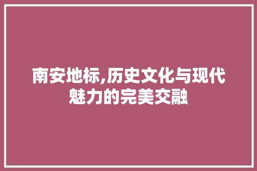 南安地标,历史文化与现代魅力的完美交融  第1张