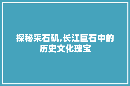 探秘采石矶,长江巨石中的历史文化瑰宝  第1张