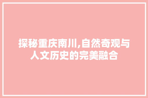 探秘重庆南川,自然奇观与人文历史的完美融合