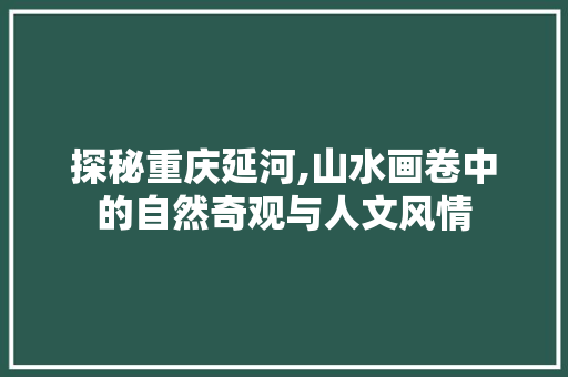 探秘重庆延河,山水画卷中的自然奇观与人文风情