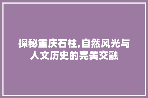 探秘重庆石柱,自然风光与人文历史的完美交融  第1张