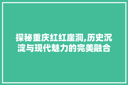 探秘重庆红红崖洞,历史沉淀与现代魅力的完美融合