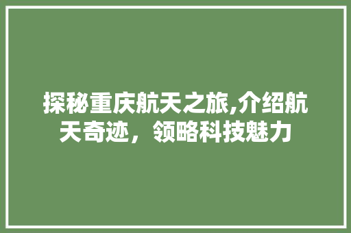 探秘重庆航天之旅,介绍航天奇迹，领略科技魅力