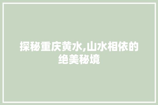 探秘重庆黄水,山水相依的绝美秘境  第1张