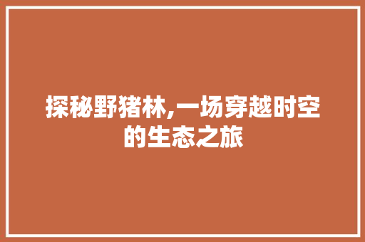 探秘野猪林,一场穿越时空的生态之旅  第1张