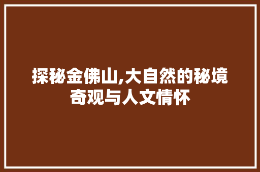 探秘金佛山,大自然的秘境奇观与人文情怀  第1张