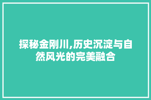 探秘金刚川,历史沉淀与自然风光的完美融合  第1张