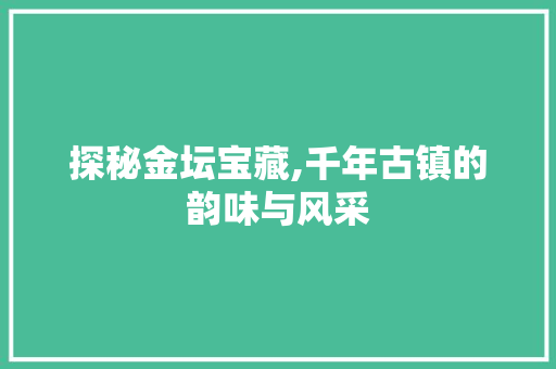 探秘金坛宝藏,千年古镇的韵味与风采  第1张