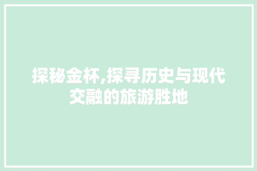 探秘金杯,探寻历史与现代交融的旅游胜地  第1张