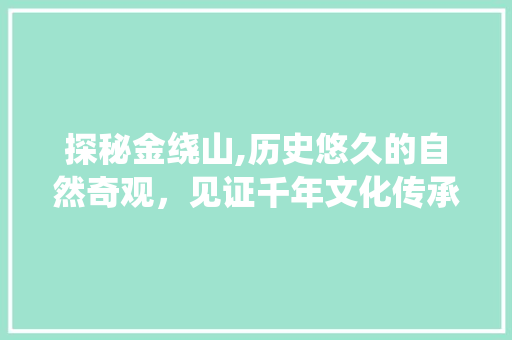 探秘金绕山,历史悠久的自然奇观，见证千年文化传承  第1张