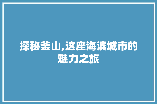 探秘釜山,这座海滨城市的魅力之旅  第1张