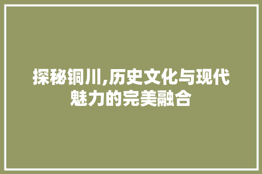 探秘铜川,历史文化与现代魅力的完美融合