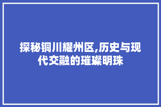 探秘铜川耀州区,历史与现代交融的璀璨明珠