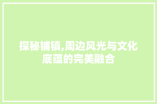 探秘铺镇,周边风光与文化底蕴的完美融合