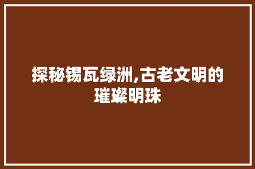 探秘锡瓦绿洲,古老文明的璀璨明珠