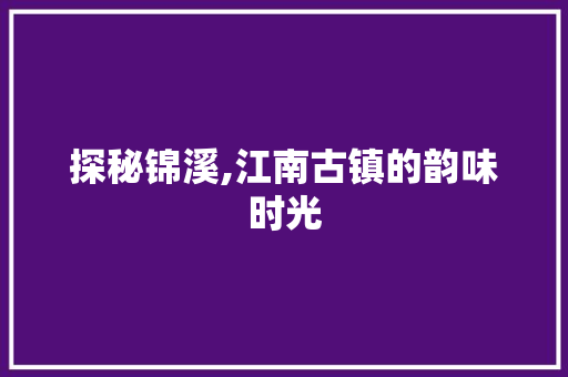 探秘锦溪,江南古镇的韵味时光