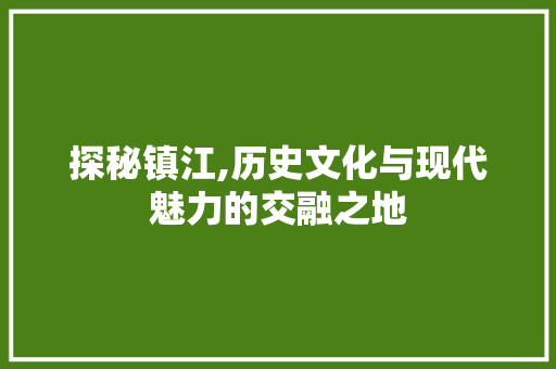 探秘镇江,历史文化与现代魅力的交融之地